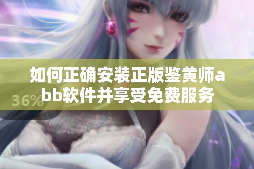 如何正确安装正版鉴黄师abb软件并享受免费服务