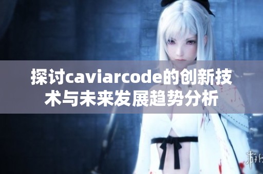 探讨caviarcode的创新技术与未来发展趋势分析