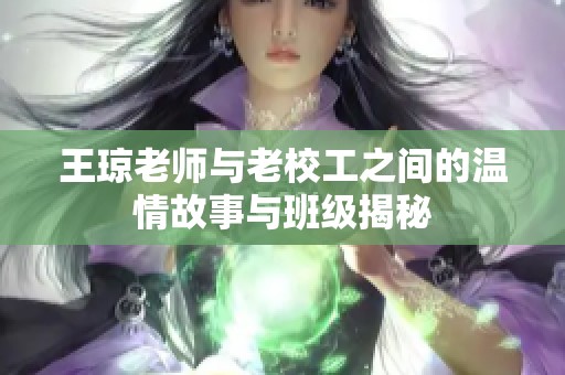 王琼老师与老校工之间的温情故事与班级揭秘