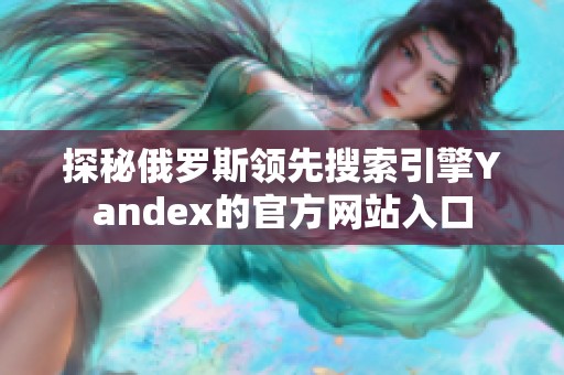 探秘俄罗斯领先搜索引擎Yandex的官方网站入口