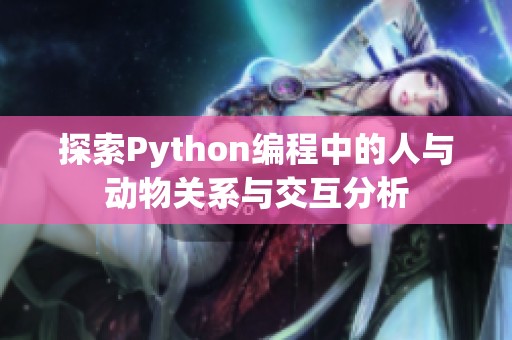 探索Python编程中的人与动物关系与交互分析