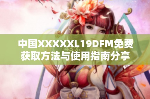 中国XXXXXL19DFM免费获取方法与使用指南分享