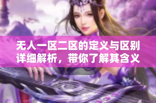 无人一区二区的定义与区别详细解析，带你了解其含义