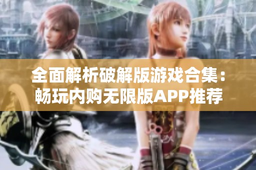 全面解析破解版游戏合集：畅玩内购无限版APP推荐