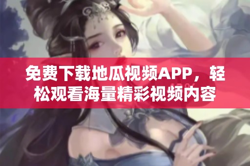 免费下载地瓜视频APP，轻松观看海量精彩视频内容
