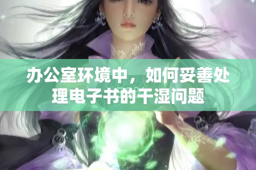 办公室环境中，如何妥善处理电子书的干湿问题