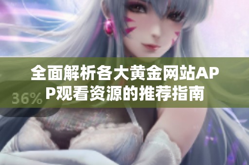 全面解析各大黄金网站APP观看资源的推荐指南