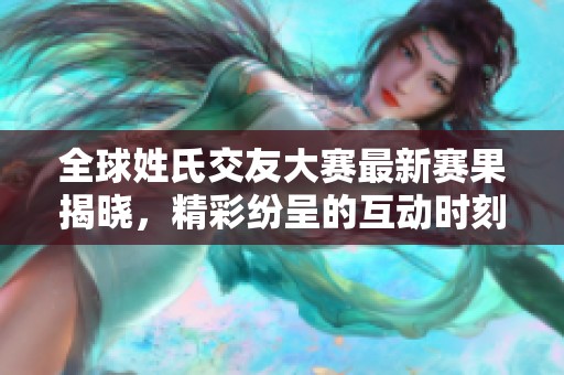 全球姓氏交友大赛最新赛果揭晓，精彩纷呈的互动时刻