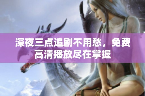 深夜三点追剧不用愁，免费高清播放尽在掌握