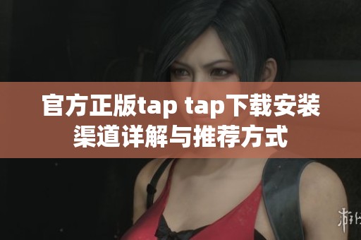 官方正版tap tap下载安装渠道详解与推荐方式