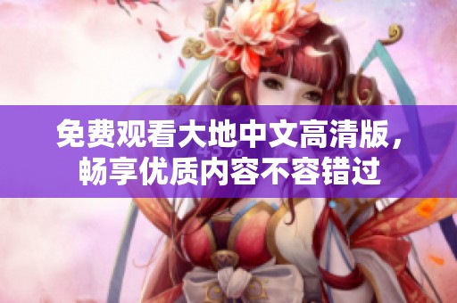 免费观看大地中文高清版，畅享优质内容不容错过