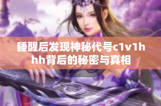 睡醒后发现神秘代号c1v1hhh背后的秘密与真相