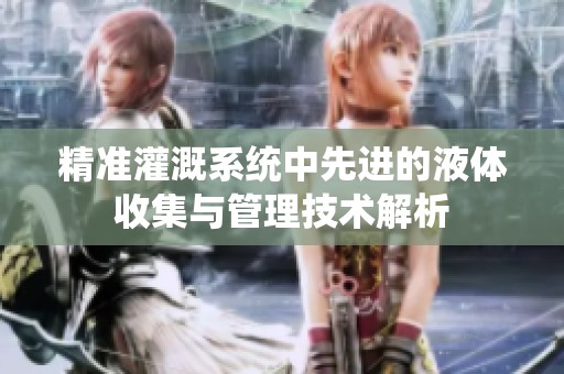 精准灌溉系统中先进的液体收集与管理技术解析