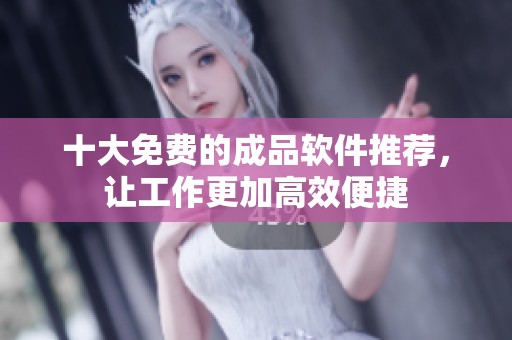 十大免费的成品软件推荐，让工作更加高效便捷