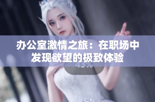 办公室激情之旅：在职场中发现欲望的极致体验