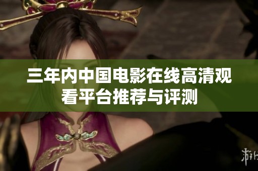 三年内中国电影在线高清观看平台推荐与评测