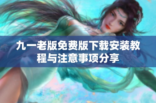 九一老版免费版下载安装教程与注意事项分享