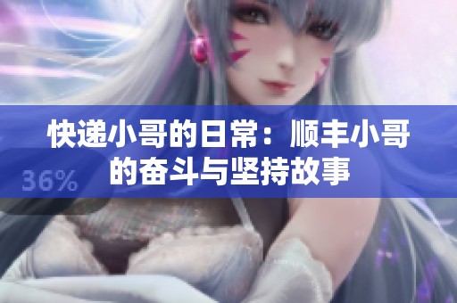 快递小哥的日常：顺丰小哥的奋斗与坚持故事
