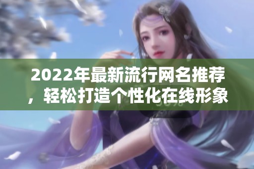2022年最新流行网名推荐，轻松打造个性化在线形象