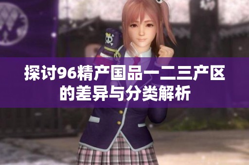 探讨96精产国品一二三产区的差异与分类解析