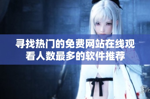 寻找热门的免费网站在线观看人数最多的软件推荐