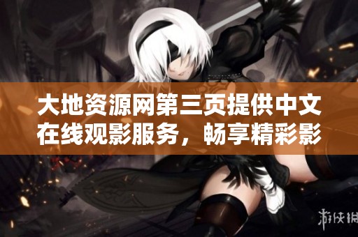 大地资源网第三页提供中文在线观影服务，畅享精彩影片