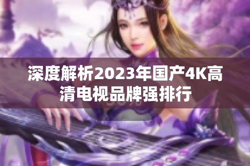 深度解析2023年国产4K高清电视品牌强排行