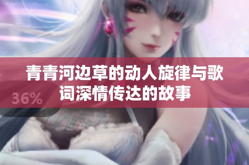 青青河边草的动人旋律与歌词深情传达的故事