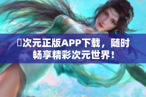 囧次元正版APP下载，随时畅享精彩次元世界！