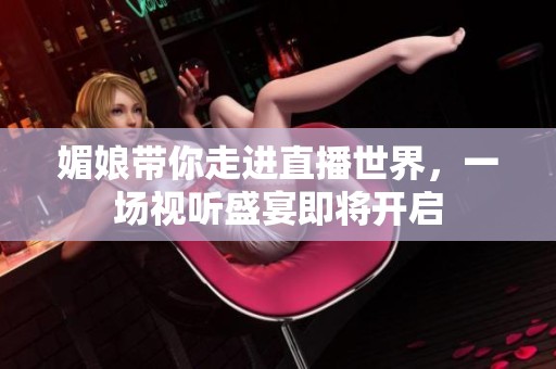 媚娘带你走进直播世界，一场视听盛宴即将开启