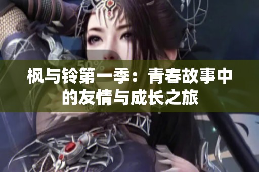 枫与铃第一季：青春故事中的友情与成长之旅