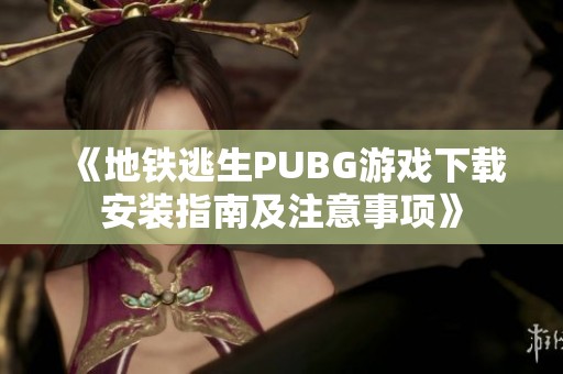 《地铁逃生PUBG游戏下载安装指南及注意事项》