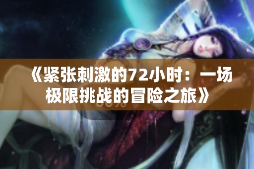《紧张刺激的72小时：一场极限挑战的冒险之旅》