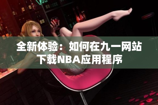 全新体验：如何在九一网站下载NBA应用程序