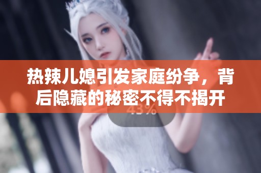 热辣儿媳引发家庭纷争，背后隐藏的秘密不得不揭开