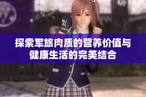 探索军旅肉质的营养价值与健康生活的完美结合