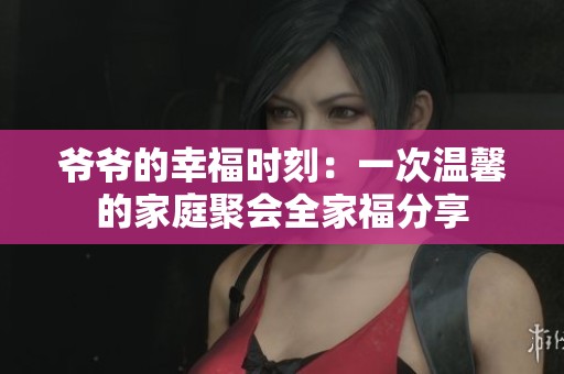 爷爷的幸福时刻：一次温馨的家庭聚会全家福分享