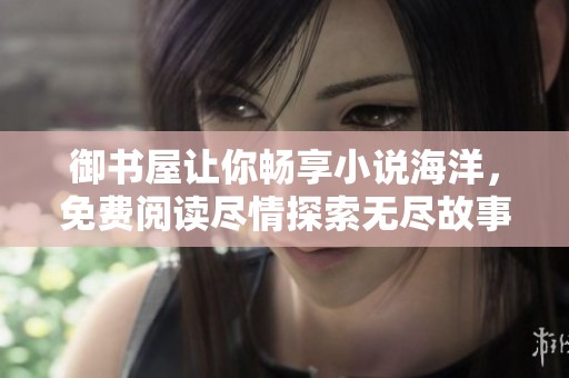 御书屋让你畅享小说海洋，免费阅读尽情探索无尽故事