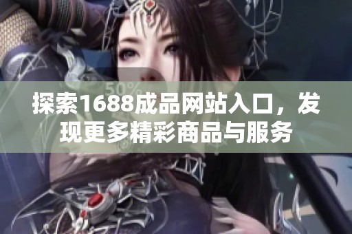 探索1688成品网站入口，发现更多精彩商品与服务