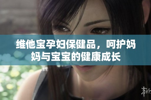 维他宝孕妇保健品，呵护妈妈与宝宝的健康成长