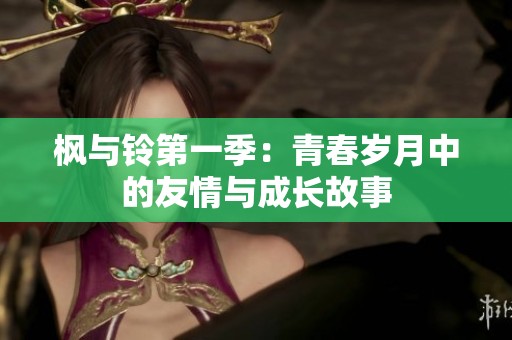 枫与铃第一季：青春岁月中的友情与成长故事