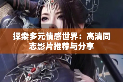 探索多元情感世界：高清同志影片推荐与分享