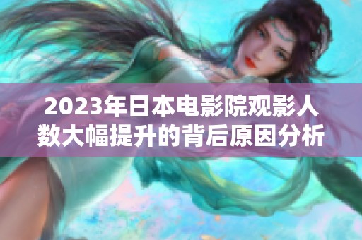 2023年日本电影院观影人数大幅提升的背后原因分析
