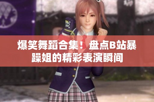 爆笑舞蹈合集！盘点B站暴躁姐的精彩表演瞬间