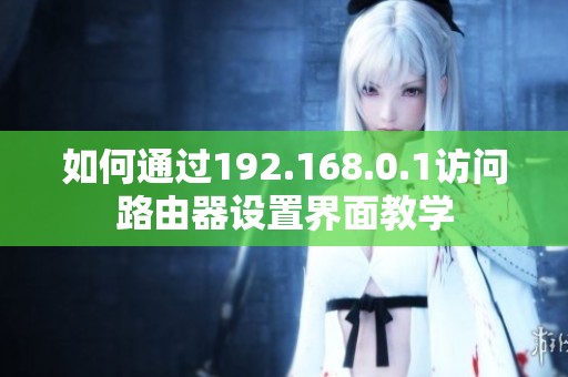 如何通过192.168.0.1访问路由器设置界面教学