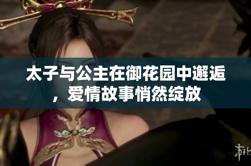 太子与公主在御花园中邂逅，爱情故事悄然绽放
