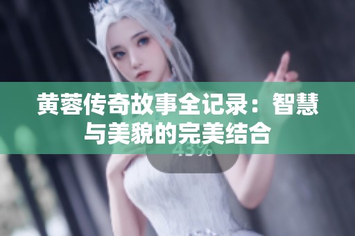 黄蓉传奇故事全记录：智慧与美貌的完美结合