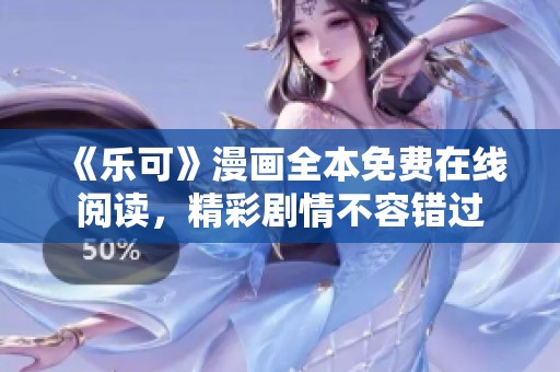 《乐可》漫画全本免费在线阅读，精彩剧情不容错过