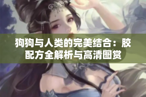 狗狗与人类的完美结合：胶配方全解析与高清图赏