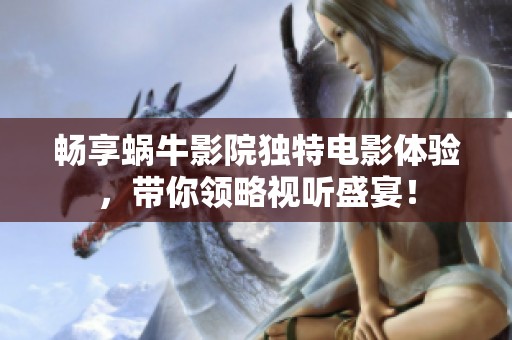 畅享蜗牛影院独特电影体验，带你领略视听盛宴！